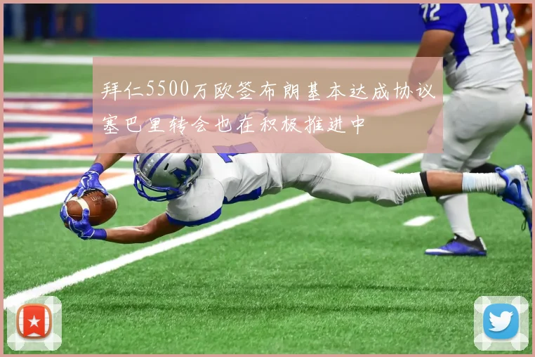 拜仁5500万欧签布朗基本达成协议塞巴里转会也在积极推进中