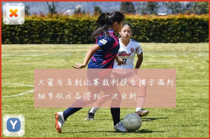 火箭与马刺比赛裁判报告揭示漏判细节双方各得利一次分析