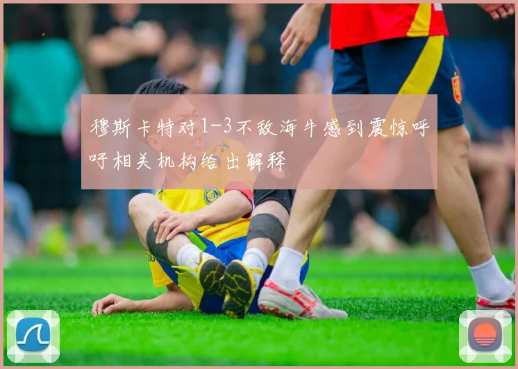 穆斯卡特对1-3不敌海牛感到震惊呼吁相关机构给出解释