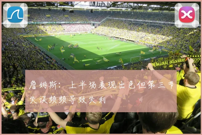 詹姆斯：上半场表现出色但第三节失误频频导致失利