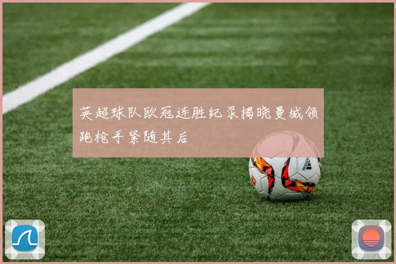 英超球队欧冠连胜纪录揭晓曼城领跑枪手紧随其后