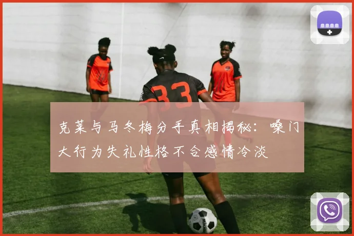 克莱与马冬梅分手真相揭秘：嗓门大行为失礼性格不合感情冷淡