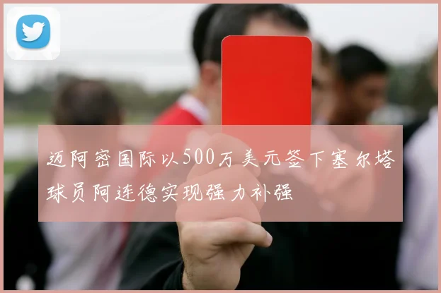 迈阿密国际以500万美元签下塞尔塔球员阿连德实现强力补强
