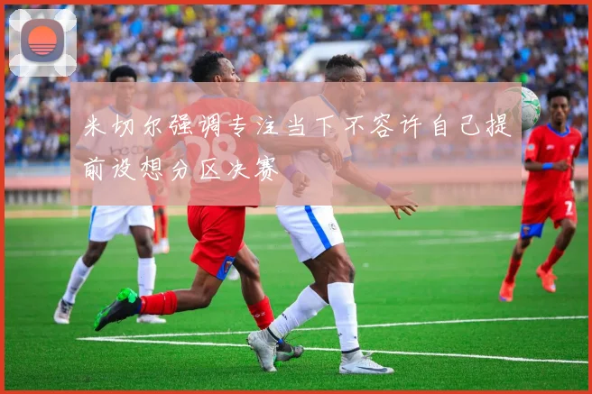 米切尔强调专注当下不容许自己提前设想分区决赛