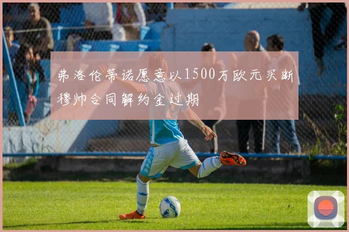 弗洛伦蒂诺愿意以1500万欧元买断穆帅合同解约金过期