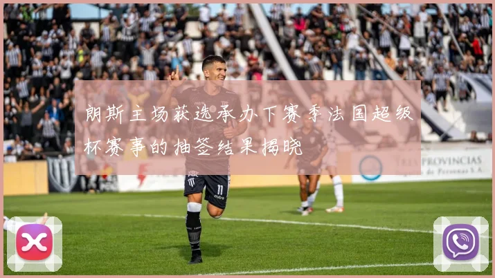 朗斯主场获选承办下赛季法国超级杯赛事的抽签结果揭晓